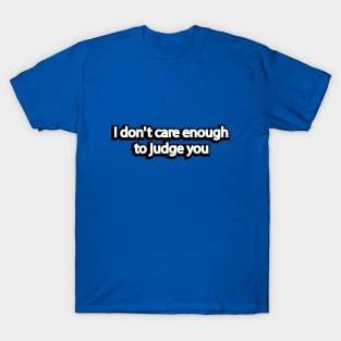 I don't care enough to judge you T-Shirt